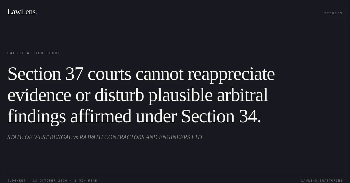 Section 37 courts cannot reappreciate evidence or disturb plausible arbitral findings affirmed under Section 34.. STATE OF WEST BENGAL vs RAJPATH CONTRACTORS AND ENGINEERS LTD. Calcutta High Court. LawLens
