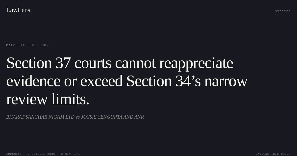 Section 37 courts cannot reappreciate evidence or exceed Section 34’s narrow review limits.. BHARAT SANCHAR NIGAM LTD vs JOYSRI SENGUPTA AND ANR. Calcutta High Court. LawLens