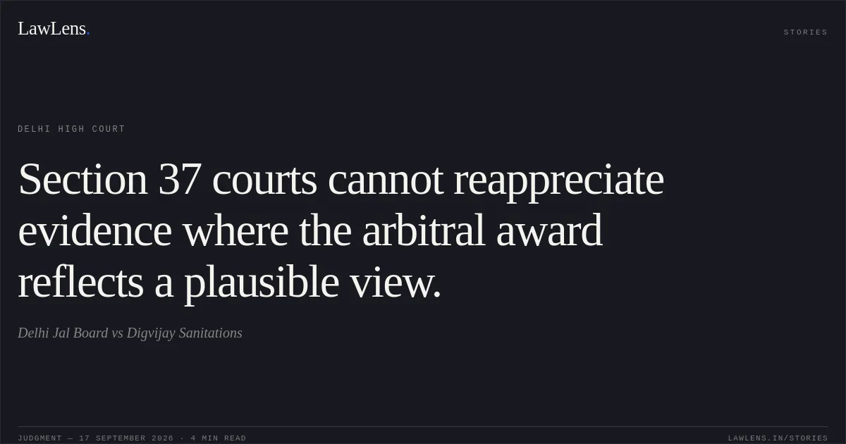 Section 37 courts cannot reappreciate evidence where the arbitral award reflects a plausible view.. Delhi Jal Board vs Digvijay Sanitations. Delhi High Court. LawLens