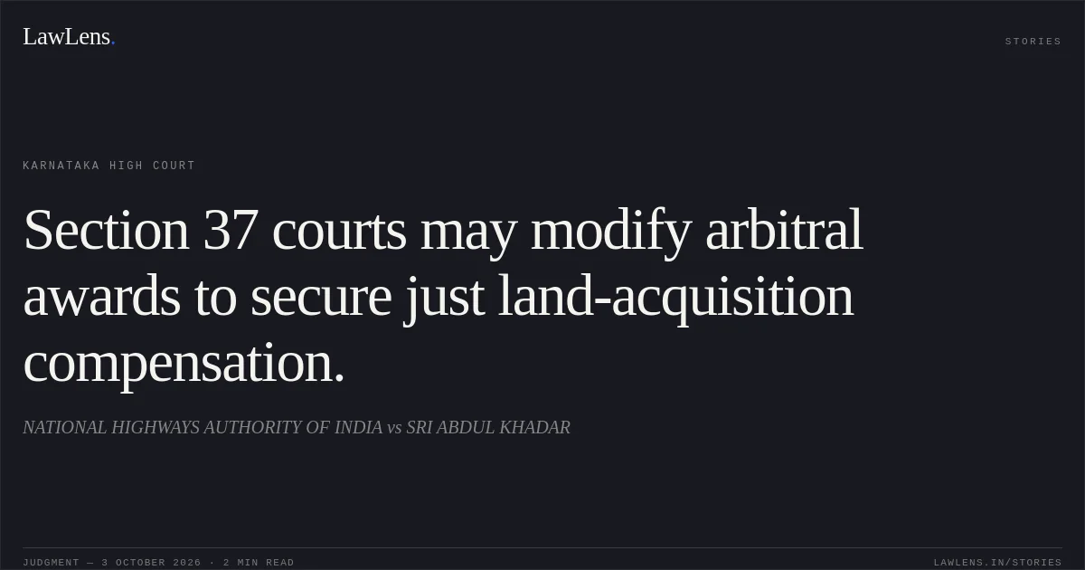 Section 37 courts may modify arbitral awards to secure just land-acquisition compensation.. NATIONAL HIGHWAYS AUTHORITY OF INDIA vs SRI ABDUL KHADAR. Karnataka High Court. LawLens