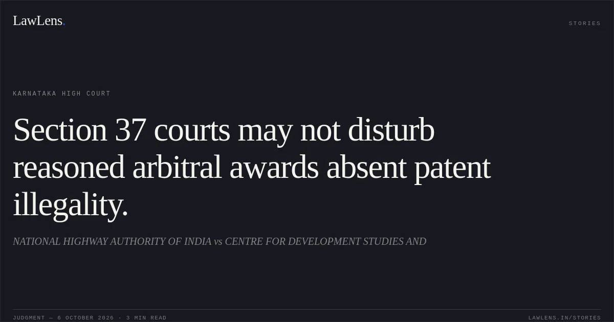 Section 37 courts may not disturb reasoned arbitral awards absent patent illegality.. NATIONAL HIGHWAY AUTHORITY  OF INDIA vs CENTRE FOR DEVELOPMENT STUDIES AND. Karnataka High Court. LawLens