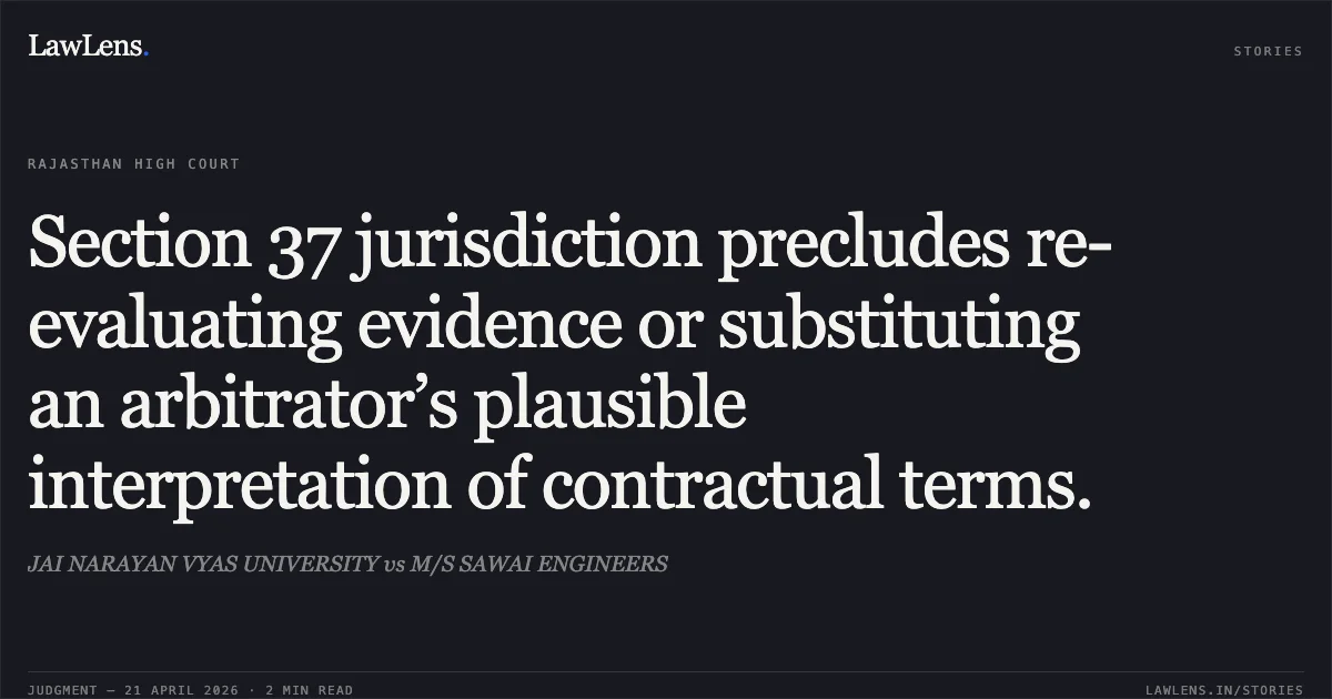 Section 37 jurisdiction precludes re-evaluating evidence or substituting an arbitrator’s plausible interpretation of contractual terms.. JAI NARAYAN VYAS UNIVERSITY vs M/S SAWAI ENGINEERS. Rajasthan High Court. LawLens