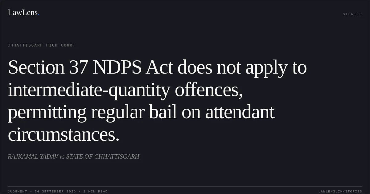 Section 37 NDPS Act does not apply to intermediate-quantity offences, permitting regular bail on attendant circumstances.. RAJKAMAL YADAV vs STATE OF CHHATTISGARH. Chhattisgarh High Court. LawLens