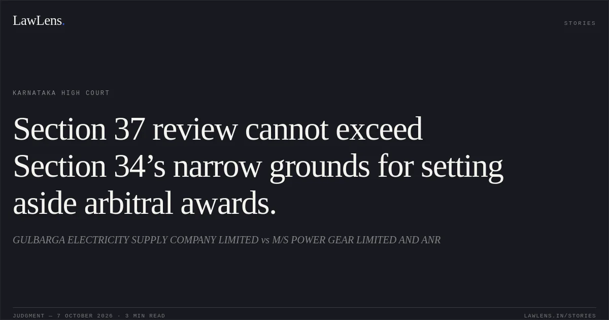 Section 37 review cannot exceed Section 34’s narrow grounds for setting aside arbitral awards.. GULBARGA ELECTRICITY SUPPLY COMPANY LIMITED vs M/S POWER GEAR LIMITED AND ANR. Karnataka High Court. LawLens