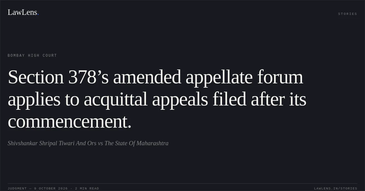 Section 378’s amended appellate forum applies to acquittal appeals filed after its commencement.. Shivshankar Shripal Tiwari And Ors vs The State Of Maharashtra. Bombay High Court. LawLens