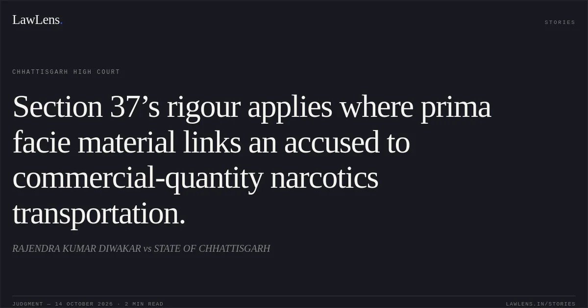 Section 37’s rigour applies where prima facie material links an accused to commercial-quantity narcotics transportation.. RAJENDRA KUMAR DIWAKAR vs STATE OF CHHATTISGARH. Chhattisgarh High Court. LawLens