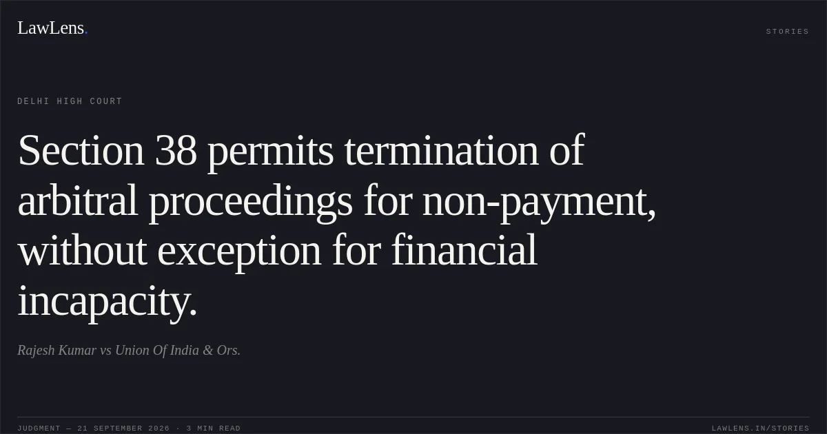 Section 38 permits termination of arbitral proceedings for non-payment, without exception for financial incapacity.. Rajesh Kumar vs Union Of India & Ors.. Delhi High Court. LawLens