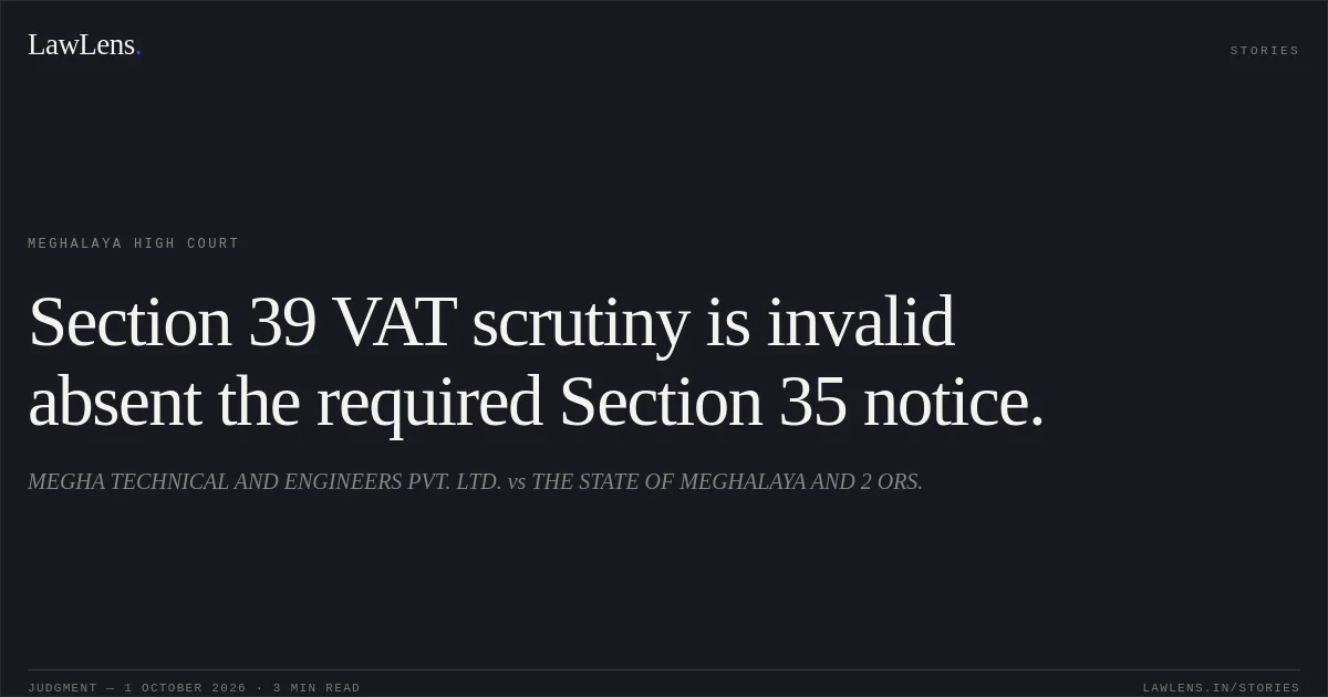 Section 39 VAT scrutiny is invalid absent the required Section 35 notice.. MEGHA TECHNICAL AND ENGINEERS PVT. LTD. vs THE STATE OF MEGHALAYA AND 2 ORS.. Meghalaya High Court. LawLens
