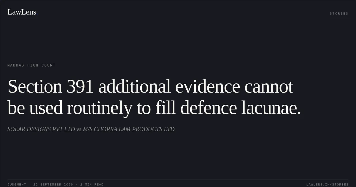 Section 391 additional evidence cannot be used routinely to fill defence lacunae.. SOLAR DESIGNS PVT LTD vs M/S.CHOPRA LAM PRODUCTS LTD. Madras High Court. LawLens