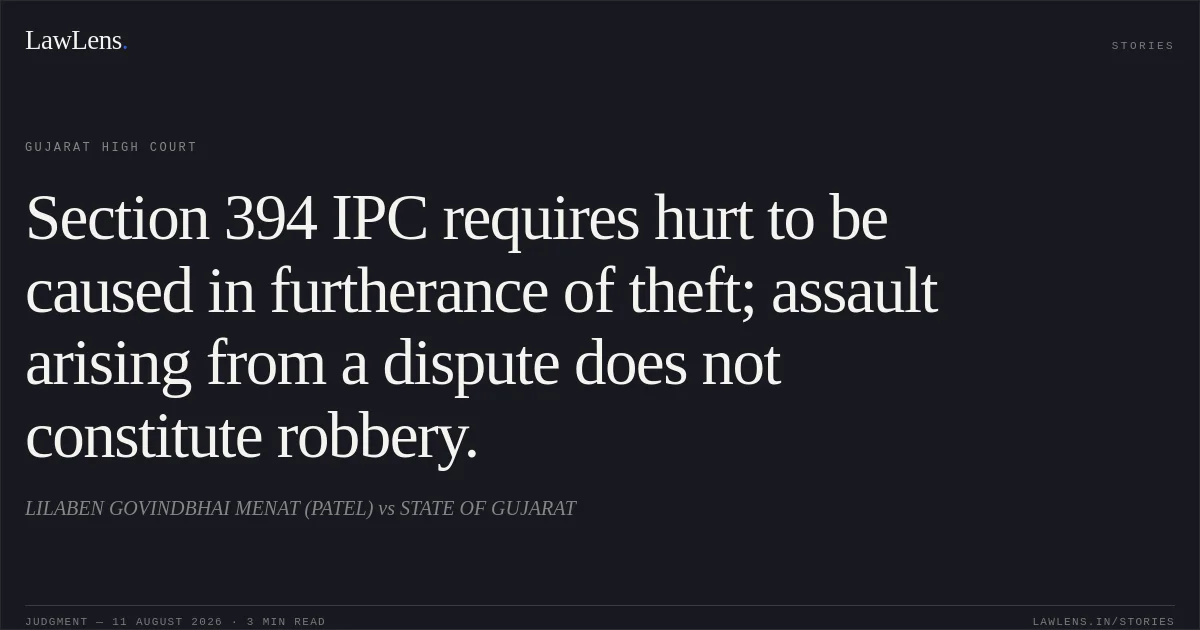 Section 394 IPC requires hurt to be caused in furtherance of theft; assault arising from a dispute does not constitute robbery.. LILABEN GOVINDBHAI MENAT (PATEL) vs STATE OF GUJARAT. Gujarat High Court. LawLens
