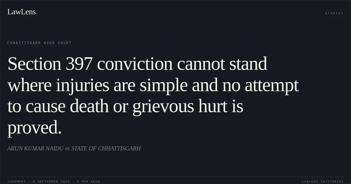 Section 397 conviction cannot stand where injuries are simple and no attempt to cause death or grievous hurt is proved.. ARUN KUMAR NAIDU vs STATE OF CHHATTISGARH. Chhattisgarh High Court. LawLens