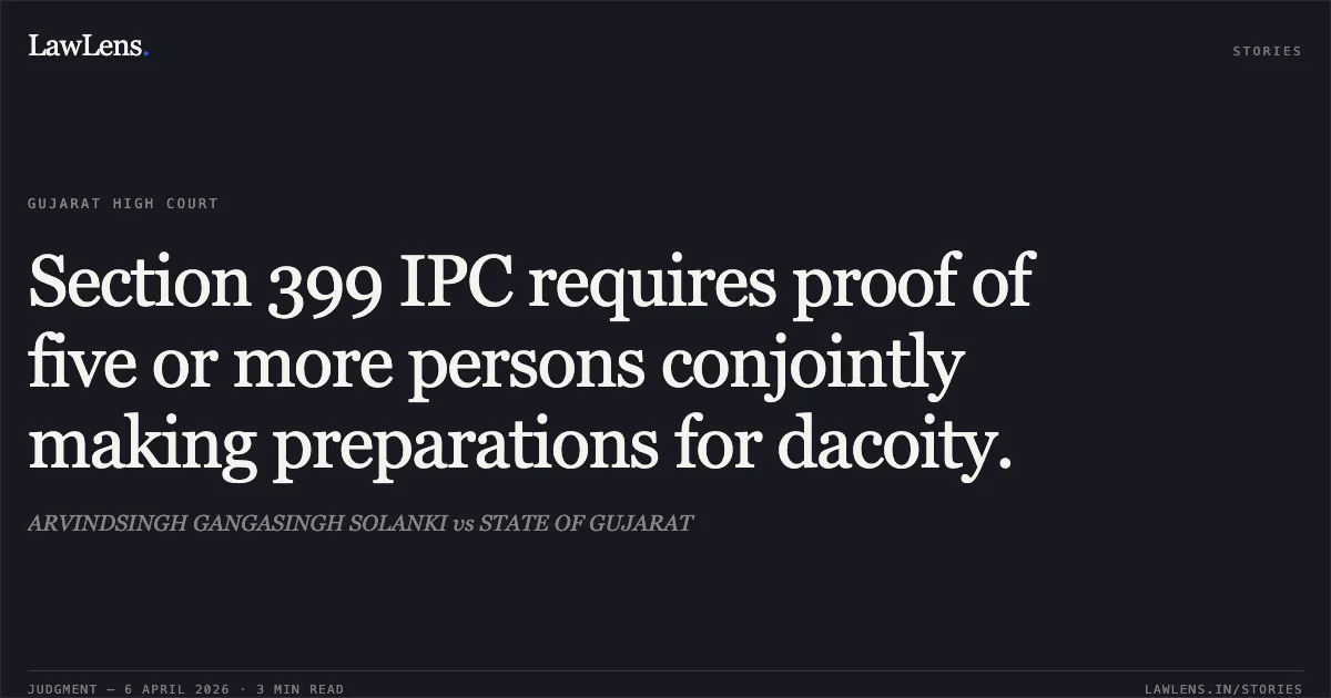Section 399 IPC requires proof of five or more persons conjointly making preparations for dacoity.. ARVINDSINGH GANGASINGH SOLANKI vs STATE OF GUJARAT. Gujarat High Court. LawLens