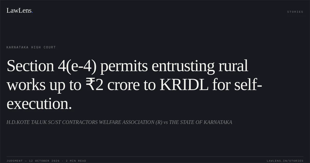 Section 4(e-4) permits entrusting rural works up to ₹2 crore to KRIDL for self-execution.. H.D.KOTE TALUK SC/ST CONTRACTORS WELFARE ASSOCIATION (R) vs THE STATE OF KARNATAKA. Karnataka High Court. LawLens