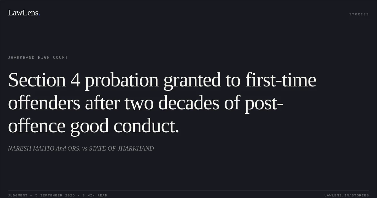 Section 4 probation granted to first-time offenders after two decades of post-offence good conduct.. NARESH MAHTO And ORS. vs STATE OF JHARKHAND. Jharkhand High Court. LawLens