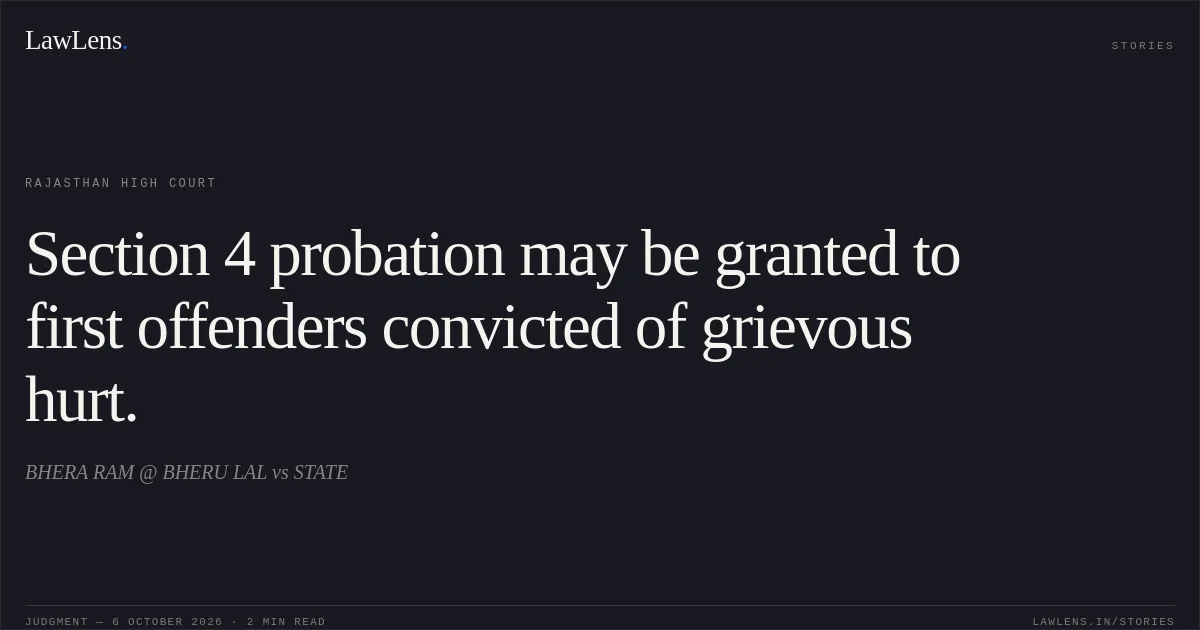 Section 4 probation may be granted to first offenders convicted of grievous hurt.. BHERA RAM @ BHERU LAL vs STATE. Rajasthan High Court. LawLens