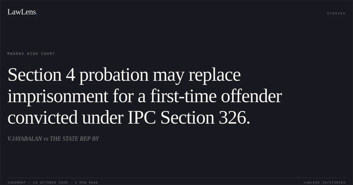 Section 4 probation may replace imprisonment for a first-time offender convicted under IPC Section 326.. V.JAYABALAN vs THE STATE REP BY. Madras High Court. LawLens
