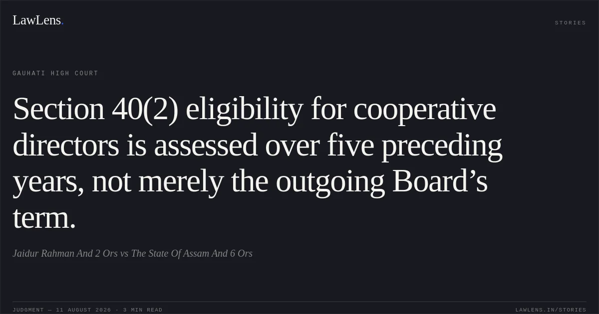 Section 40(2) eligibility for cooperative directors is assessed over five preceding years, not merely the outgoing Board’s term.. Jaidur Rahman And 2 Ors vs The State Of Assam And 6 Ors. Gauhati High Court. LawLens