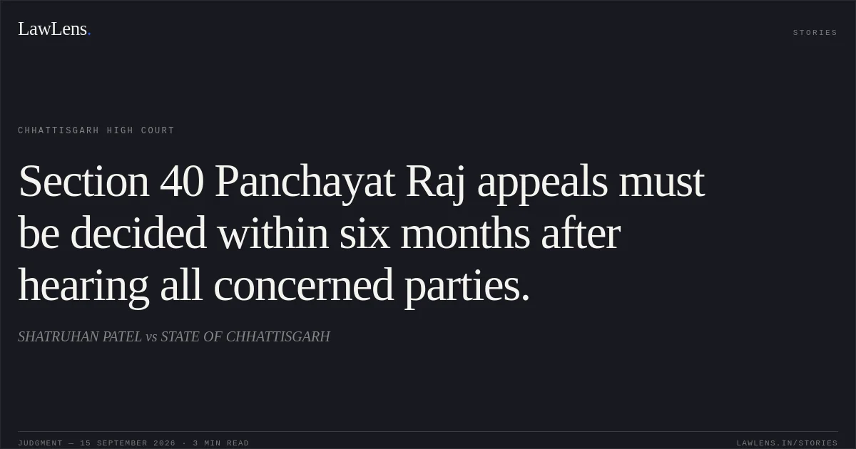 Section 40 Panchayat Raj appeals must be decided within six months after hearing all concerned parties.. SHATRUHAN PATEL vs STATE OF CHHATTISGARH. Chhattisgarh High Court. LawLens