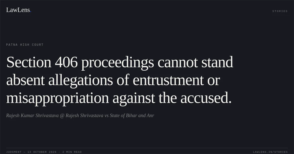 Section 406 proceedings cannot stand absent allegations of entrustment or misappropriation against the accused.. Rajesh Kumar Shrivastava @ Rajesh Shrivastava vs State of Bihar and Anr. Patna High Court. LawLens