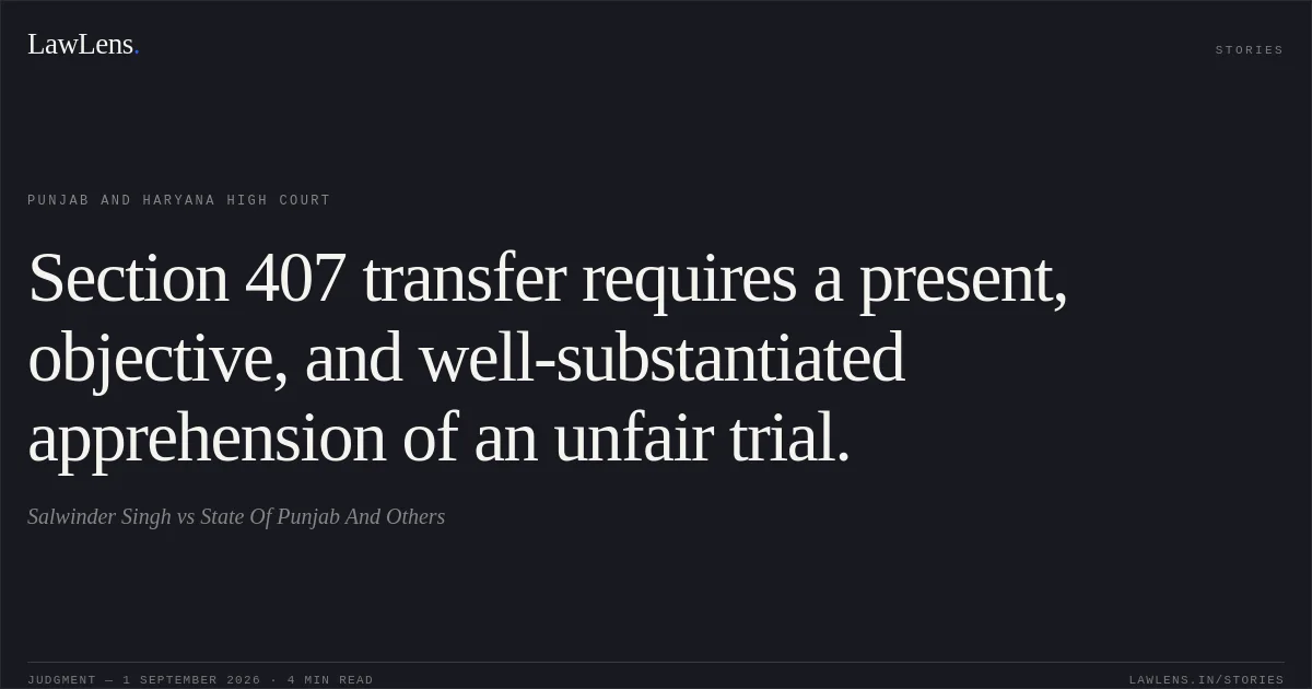 Section 407 transfer requires a present, objective, and well-substantiated apprehension of an unfair trial.. Salwinder Singh vs State Of Punjab And Others. Punjab and Haryana High Court. LawLens