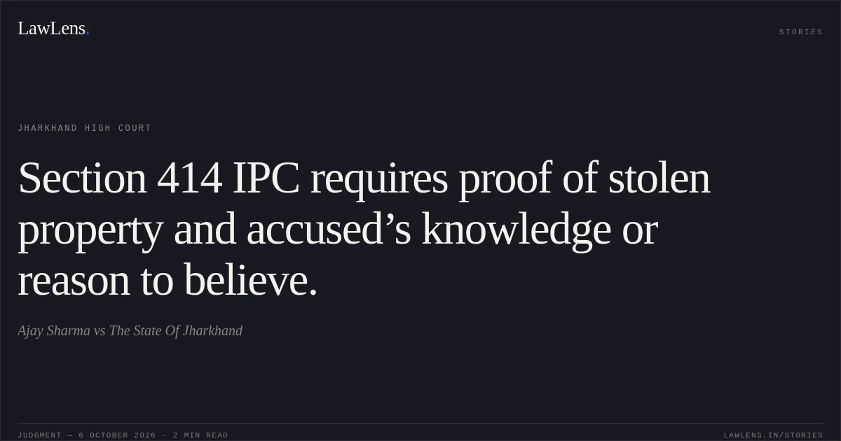 Section 414 IPC requires proof of stolen property and accused’s knowledge or reason to believe.. Ajay Sharma vs The State Of Jharkhand. Jharkhand High Court. LawLens