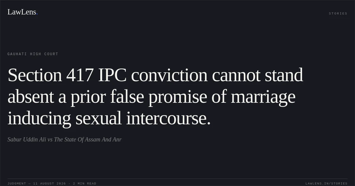 Section 417 IPC conviction cannot stand absent a prior false promise of marriage inducing sexual intercourse.. Sabur Uddin Ali vs The State Of Assam And Anr. Gauhati High Court. LawLens