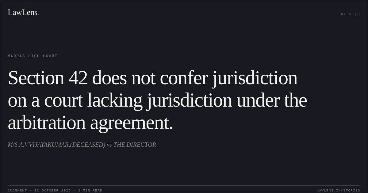 Section 42 does not confer jurisdiction on a court lacking jurisdiction under the arbitration agreement.. M/S.A.V.VIJAYAKUMAR,(DECEASED) vs THE DIRECTOR. Madras High Court. LawLens