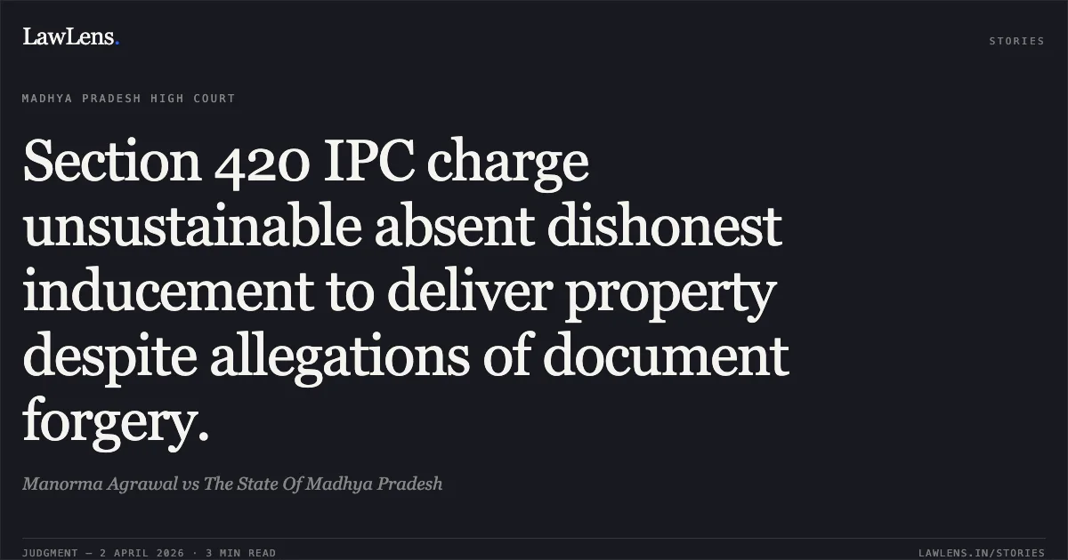 Section 420 IPC charge unsustainable absent dishonest inducement to deliver property despite allegations of document forgery.. Manorma Agrawal vs The State Of Madhya Pradesh. Madhya Pradesh High Court. LawLens