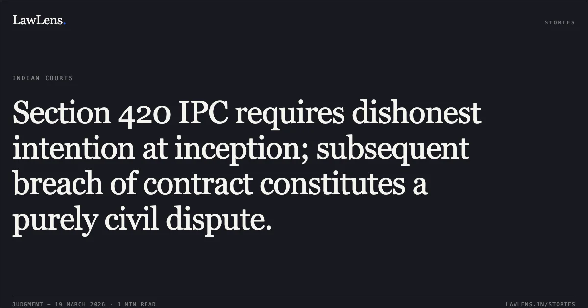 Section 420 IPC requires dishonest intention at inception; subsequent breach of contract constitutes a purely civil dispute.. V. Ganesan vs State Rep By The Sub Inspector Of Police. Supreme Court. LawLens
