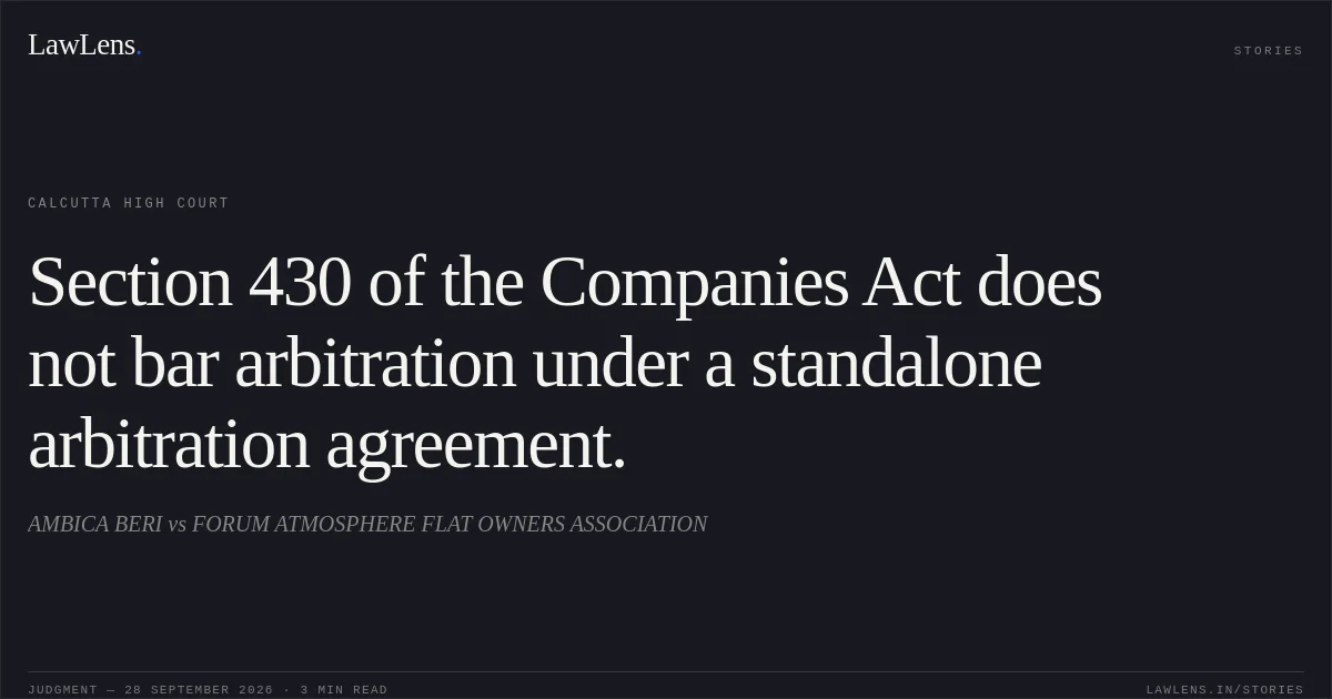 Section 430 of the Companies Act does not bar arbitration under a standalone arbitration agreement.. AMBICA BERI vs FORUM ATMOSPHERE FLAT OWNERS ASSOCIATION. Calcutta High Court. LawLens