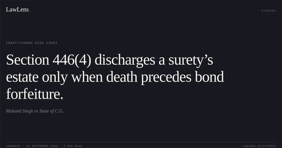 Section 446(4) discharges a surety’s estate only when death precedes bond forfeiture.. Mukund Singh vs State of C.G.. Chhattisgarh High Court. LawLens