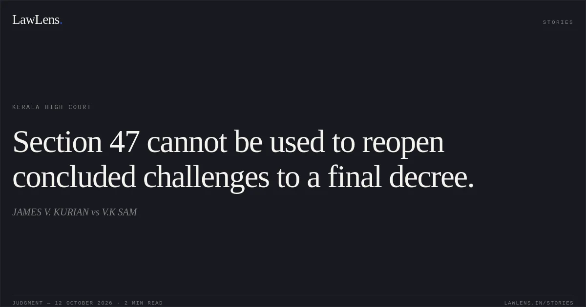 Section 47 cannot be used to reopen concluded challenges to a final decree.. JAMES V. KURIAN vs V.K SAM. Kerala High Court. LawLens