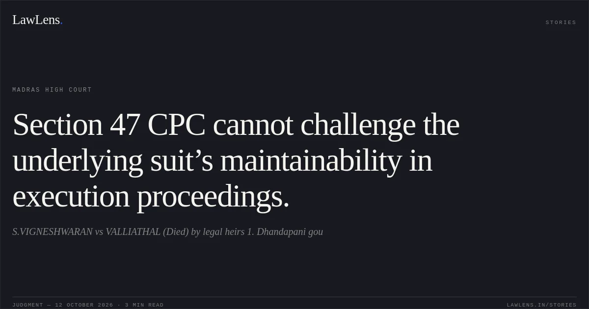 Section 47 CPC cannot challenge the underlying suit’s maintainability in execution proceedings.. S.VIGNESHWARAN vs VALLIATHAL (Died) by legal heirs 1. Dhandapani gou. Madras High Court. LawLens