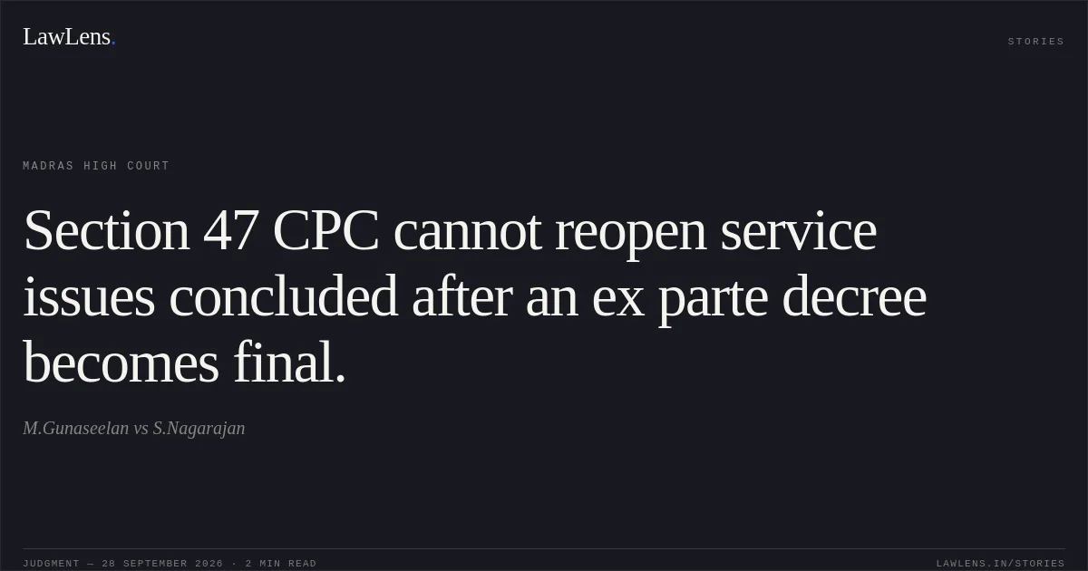 Section 47 CPC cannot reopen service issues concluded after an ex parte decree becomes final.. M.Gunaseelan vs S.Nagarajan. Madras High Court. LawLens