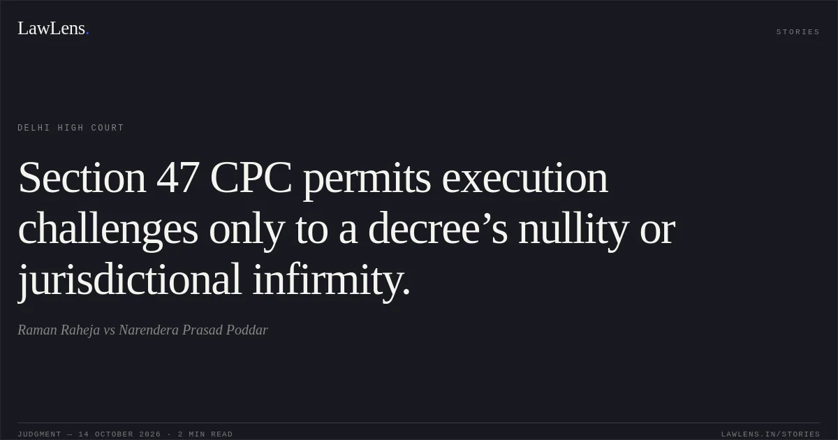 Section 47 CPC permits execution challenges only to a decree’s nullity or jurisdictional infirmity.. Raman Raheja vs Narendera Prasad Poddar. Delhi High Court. LawLens