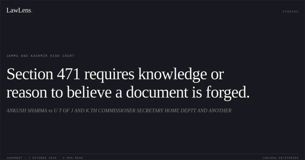 Section 471 requires knowledge or reason to believe a document is forged.. ANKUSH SHARMA vs U T OF J AND K TH COMMISSIONER SECRETARY HOME DEPTT AND ANOTHER. Jammu and Kashmir High Court. LawLens