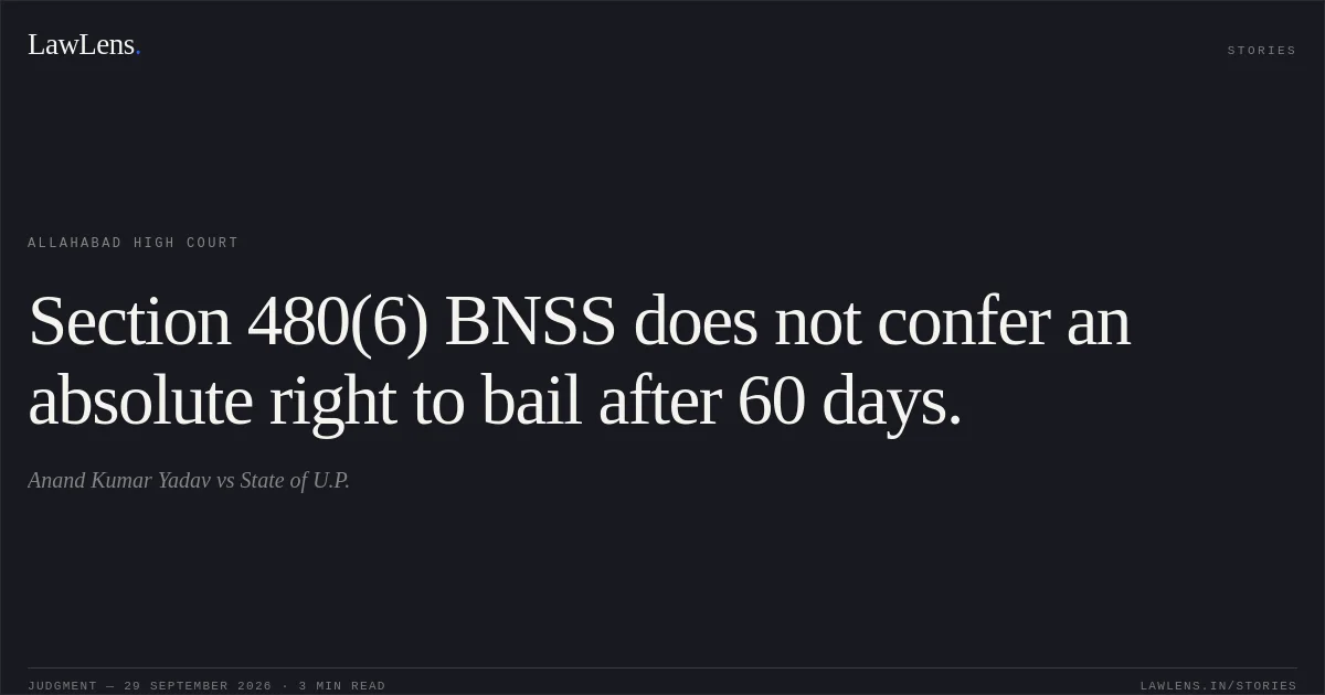 Section 480(6) BNSS does not confer an absolute right to bail after 60 days.. Anand Kumar Yadav vs State of U.P.. Allahabad High Court. LawLens