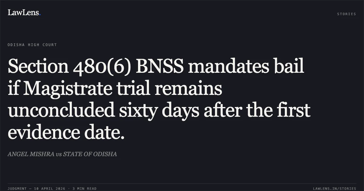 Section 480(6) BNSS mandates bail if Magistrate trial remains unconcluded sixty days after the first evidence date.. ANGEL MISHRA vs STATE OF ODISHA. Odisha High Court. LawLens