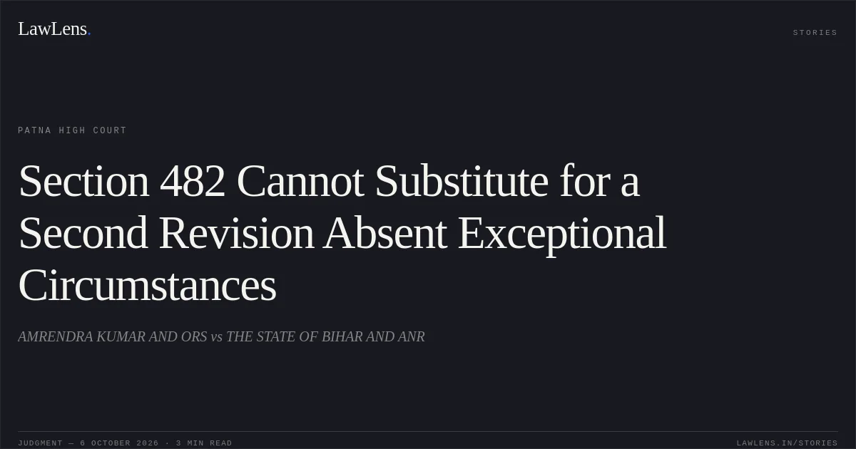 Section 482 Cannot Substitute for a Second Revision Absent Exceptional Circumstances. AMRENDRA KUMAR AND ORS vs THE STATE OF BIHAR AND ANR. Patna High Court. LawLens