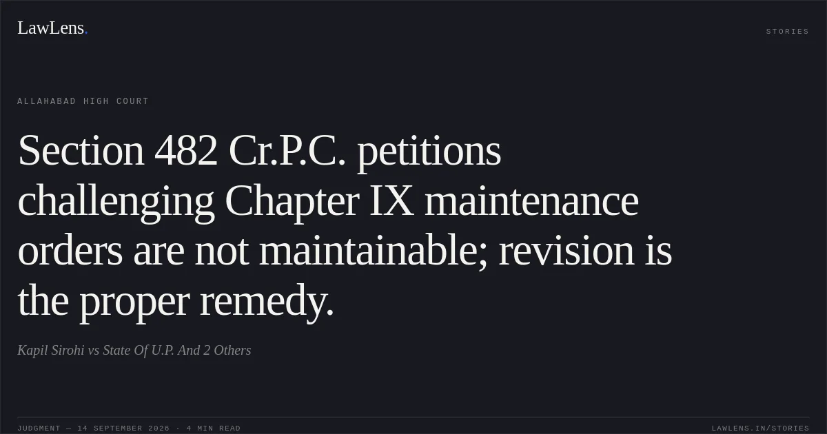 Section 482 Cr.P.C. petitions challenging Chapter IX maintenance orders are not maintainable; revision is the proper remedy.. Kapil Sirohi vs State Of U.P. And 2 Others. Allahabad High Court. LawLens
