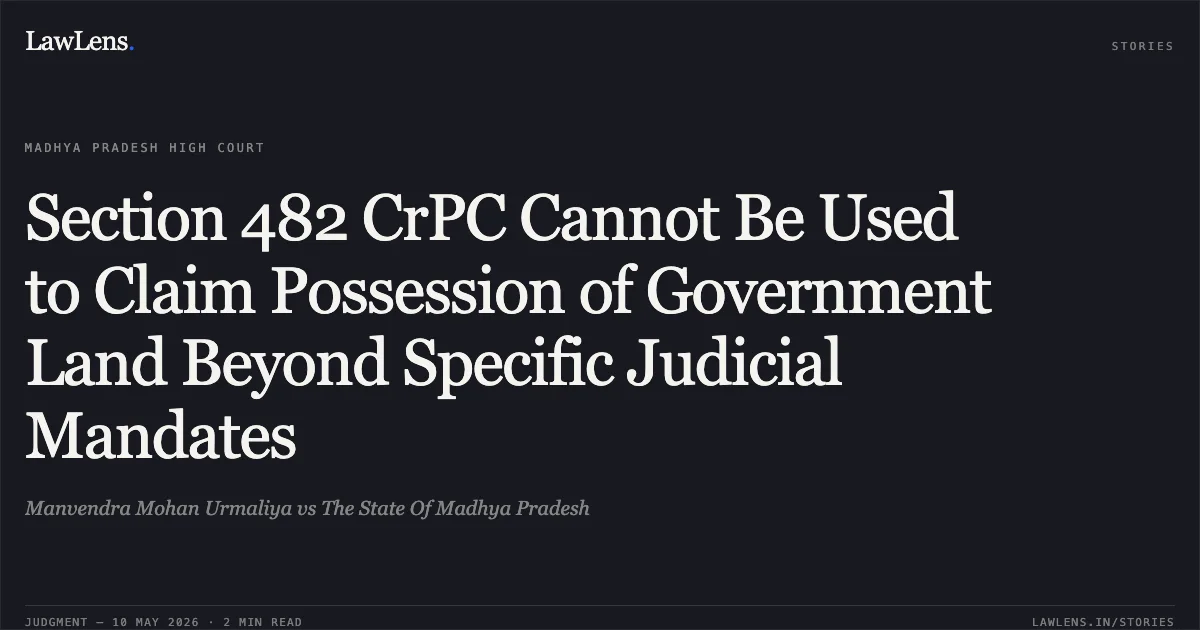 Section 482 CrPC Cannot Be Used to Claim Possession of Government Land Beyond Specific Judicial Mandates. Manvendra Mohan Urmaliya vs The State Of Madhya Pradesh. Madhya Pradesh High Court. LawLens