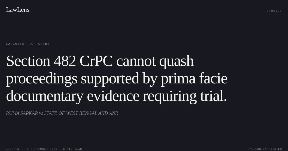 Section 482 CrPC cannot quash proceedings supported by prima facie documentary evidence requiring trial.. RUMA SARKAR vs STATE OF WEST BENGAL AND ANR. Calcutta High Court. LawLens