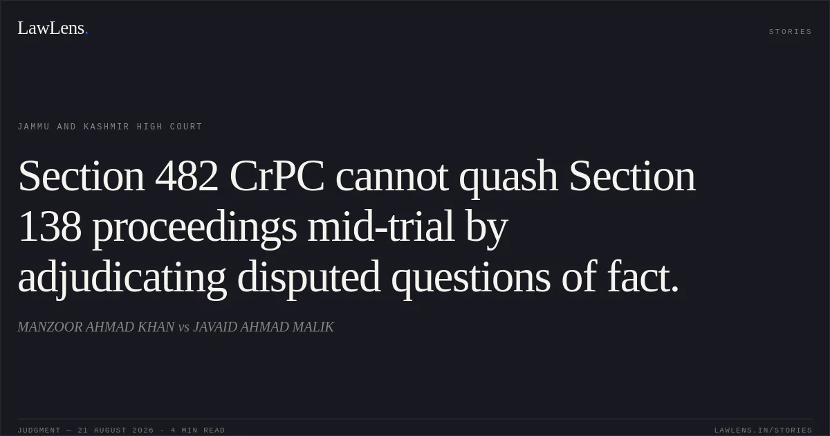 Section 482 CrPC cannot quash Section 138 proceedings mid-trial by adjudicating disputed questions of fact.. MANZOOR AHMAD KHAN vs JAVAID AHMAD MALIK. Jammu and Kashmir High Court. LawLens