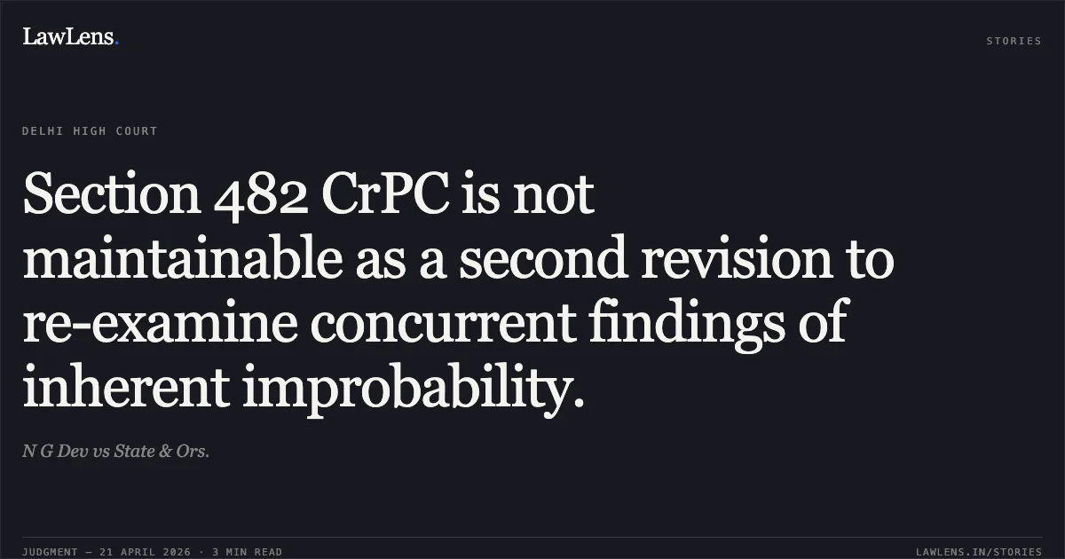 Section 482 CrPC is not maintainable as a second revision to re-examine concurrent findings of inherent improbability.. N G Dev vs State & Ors.. Delhi High Court. LawLens