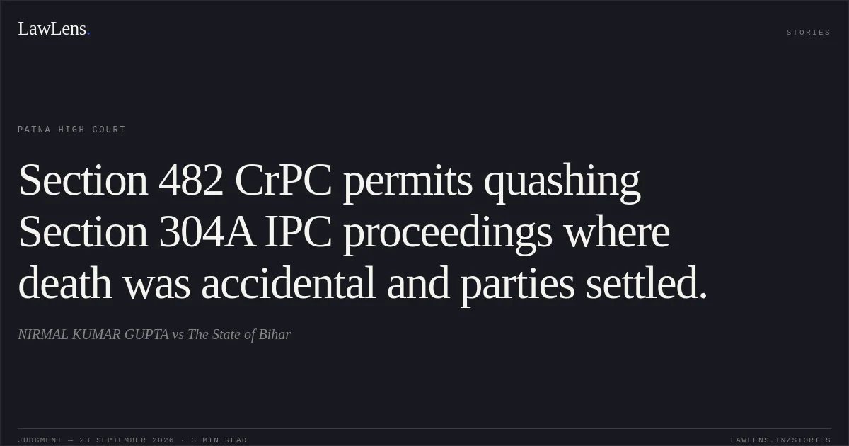 Section 482 CrPC permits quashing Section 304A IPC proceedings where death was accidental and parties settled.. NIRMAL KUMAR GUPTA vs The State of Bihar. Patna High Court. LawLens