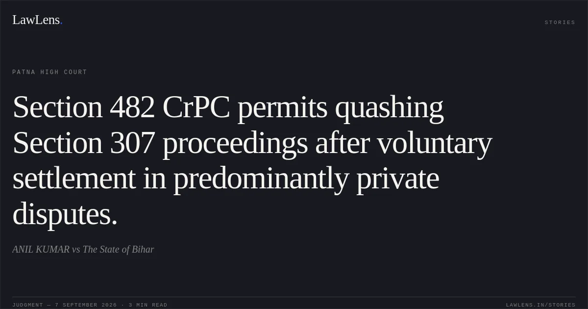 Section 482 CrPC permits quashing Section 307 proceedings after voluntary settlement in predominantly private disputes.. ANIL KUMAR vs The State of Bihar. Patna High Court. LawLens