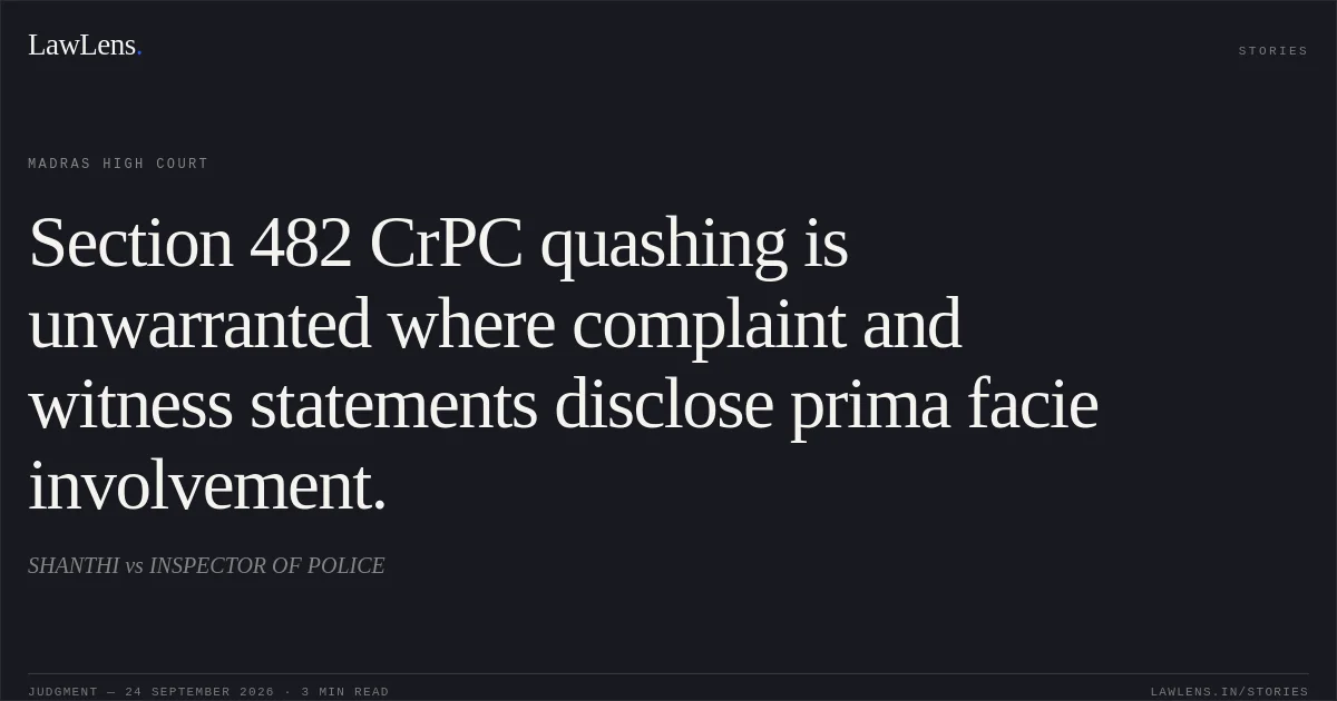 Section 482 CrPC quashing is unwarranted where complaint and witness statements disclose prima facie involvement.. SHANTHI vs INSPECTOR OF POLICE. Madras High Court. LawLens