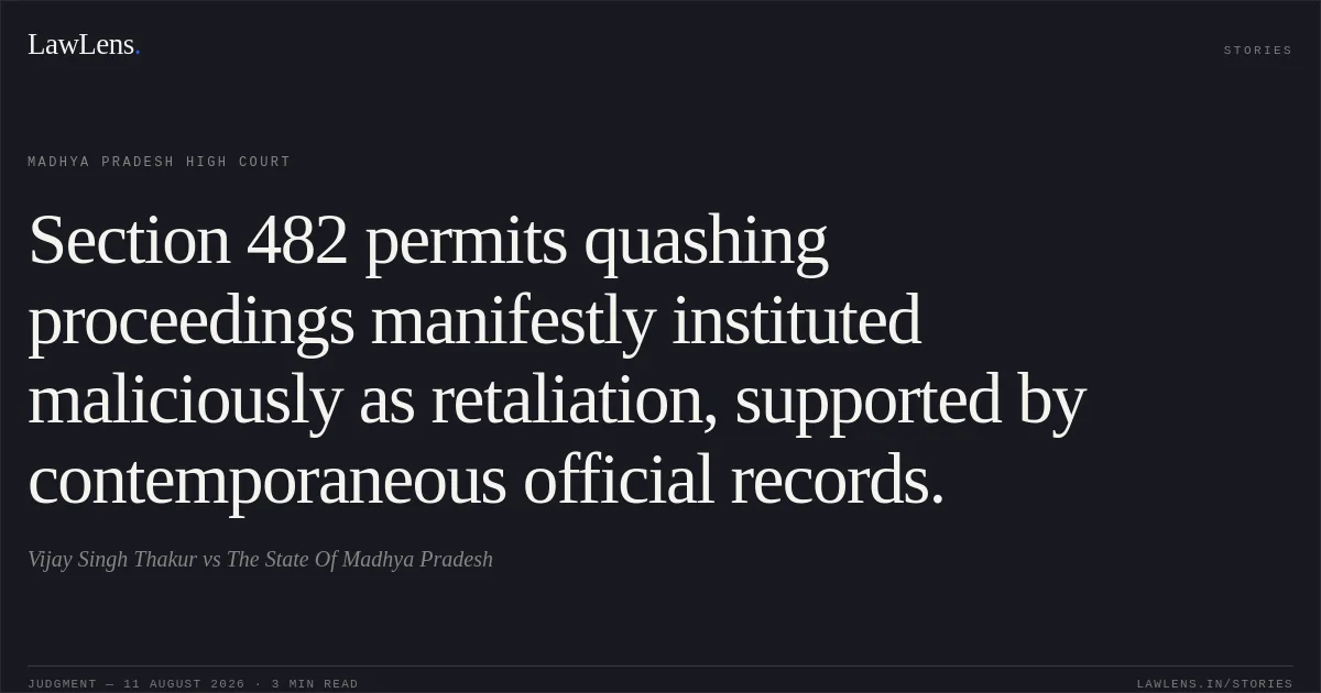 Section 482 permits quashing proceedings manifestly instituted maliciously as retaliation, supported by contemporaneous official records.. Vijay Singh Thakur vs The State Of Madhya Pradesh. Madhya Pradesh High Court. LawLens