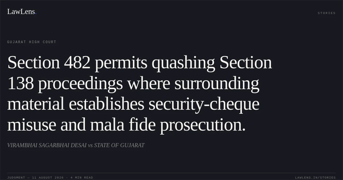 Section 482 permits quashing Section 138 proceedings where surrounding material establishes security-cheque misuse and mala fide prosecution.. VIRAMBHAI SAGARBHAI DESAI vs STATE OF GUJARAT. Gujarat High Court. LawLens