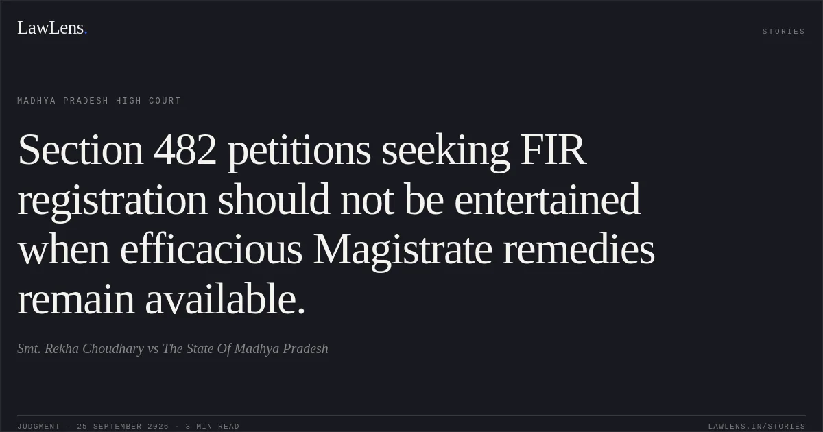 Section 482 petitions seeking FIR registration should not be entertained when efficacious Magistrate remedies remain available.. Smt. Rekha Choudhary vs The State Of Madhya Pradesh. Madhya Pradesh High Court. LawLens
